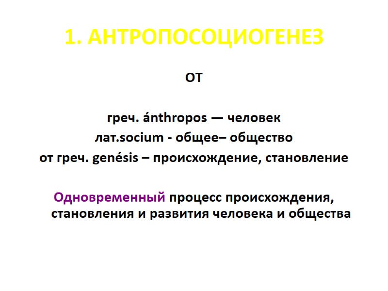 1. АНТРОПОСОЦИОГЕНЕЗ ОT греч. ánthropos — человек лат.socium - общее– общество от греч. 1. АНТРОПОСОЦИОГЕНЕЗ ОT греч. ánthropos — человек лат.socium - общее– общество от греч.